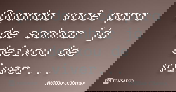 Quando você para de sonhar já deixou de viver...... Frase de Willian Chaves.