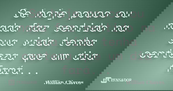 Se hoje pouco ou nada faz sentido na sua vida tenha certeza que um dia fará...... Frase de Willian Chaves.