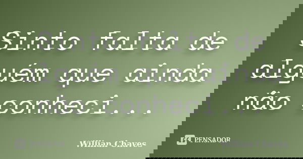 Sinto falta de alguém que ainda não conheci...... Frase de Willian Chaves.