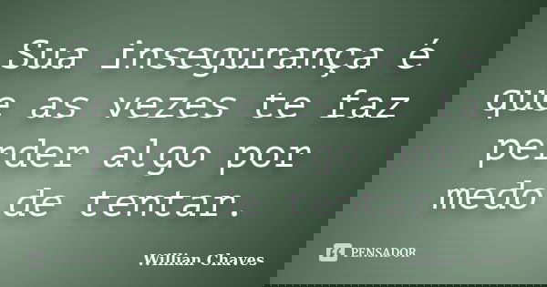 Sua insegurança é que as vezes te faz perder algo por medo de tentar.... Frase de Willian Chaves.