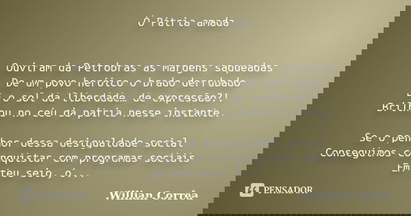 Ó Pátria amada Ouviram da Petrobras as margens saqueadas De um povo heróico o brado derrubado E o sol da liberdade… de expressão?! Brilhou no céu da pátria ness... Frase de Willian Corrêa.