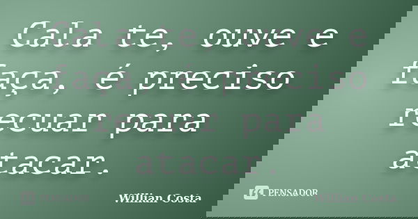 Cala te, ouve e faça, é preciso recuar para atacar.... Frase de Willian Costa.