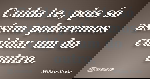 Cuida te, pois só assim poderemos cuidar um do outro.... Frase de Willian Costa.