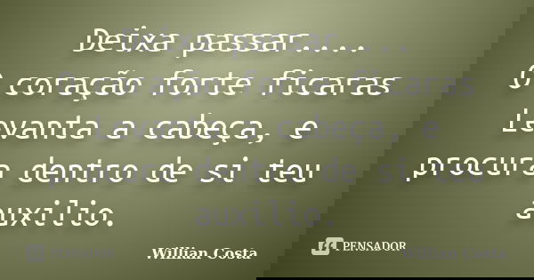 Deixa passar.... O coração forte ficaras Levanta a cabeça, e procura dentro de si teu auxilio.... Frase de Willian Costa.