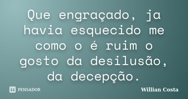 Que engraçado, ja havia esquecido me como o é ruim o gosto da desilusão, da decepção.... Frase de Willian Costa.