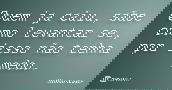 Quem ja caiu, sabe como levantar se, por isso não tenha medo.... Frase de Willian Costa.
