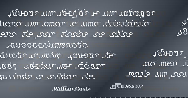Quero um beijo e um abraço Quero um amor e uma história Quero te por todos os dias sucessivamente. Quero junto a mim, quero te ao meu lado, deixa me ficar mais ... Frase de Willian Costa.