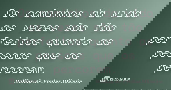 Os caminhos da vida as vezes são tão perfeitos quanto as pessoas que os percorem.... Frase de willian de freitas oliveira.