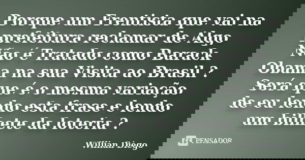 Porque um Frentista que vai na prefeitura reclamar de Algo Não é Tratado como Barack Obama na sua Visita ao Brasil ? Será que é o mesma variação de eu lendo est... Frase de Willian Diego.