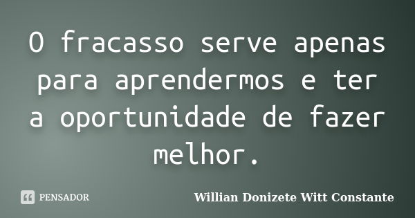 O fracasso serve apenas para aprendermos e ter a oportunidade de fazer melhor.... Frase de Willian Donizete Witt Constante.