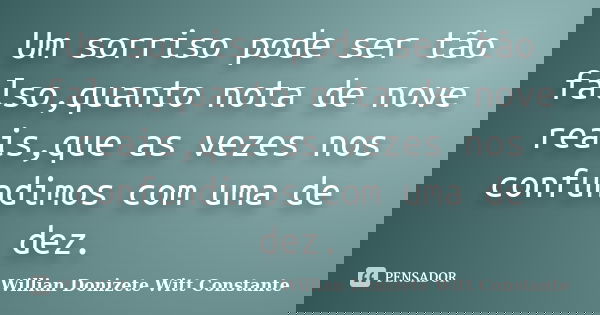 Um sorriso pode ser tão falso,quanto nota de nove reais,que as vezes nos confundimos com uma de dez.... Frase de Willian Donizete Witt Constante.