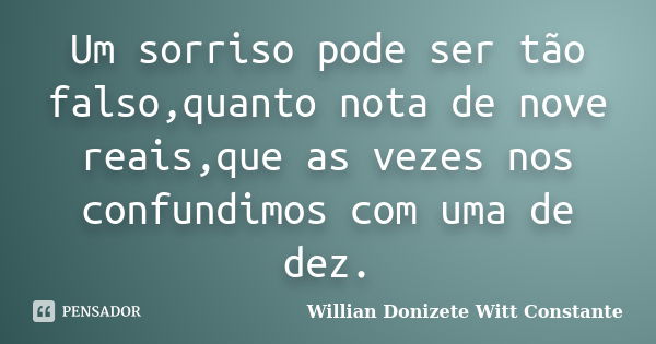 Um sorriso pode ser tão falso,quanto nota de nove reais,que as vezes nos confundimos com uma de dez.... Frase de Willian Donizete Witt Constante.