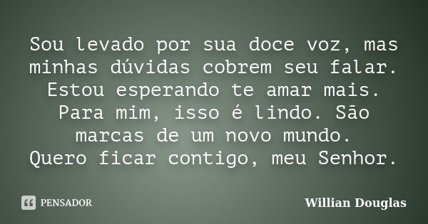 Sou levado por sua doce voz, mas minhas dúvidas cobrem seu falar. Estou esperando te amar mais. Para mim, isso é lindo. São marcas de um novo mundo. Quero ficar... Frase de Willian Douglas.