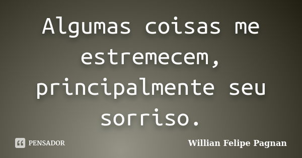 Algumas coisas me estremecem, principalmente seu sorriso.... Frase de Willian Felipe Pagnan.