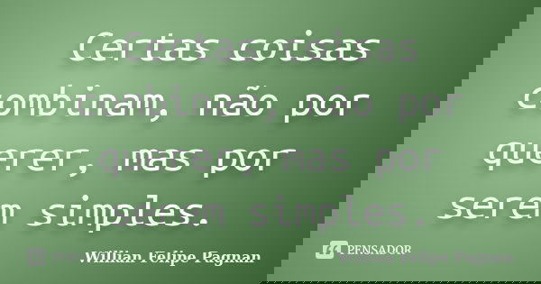Certas coisas combinam, não por querer, mas por serem simples.... Frase de Willian Felipe Pagnan.