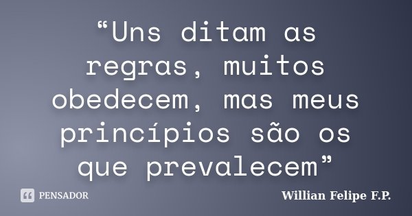 “Uns ditam as regras, muitos obedecem, mas meus princípios são os que prevalecem”... Frase de Willian Felipe F.P..