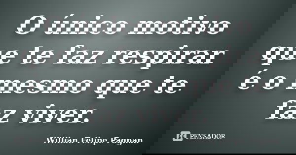 O único motivo que te faz respirar é o mesmo que te faz viver.... Frase de Willian Felipe Pagnan.