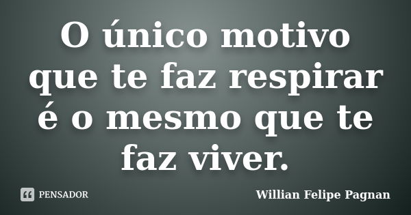 O único motivo que te faz respirar é o mesmo que te faz viver.... Frase de Willian Felipe Pagnan.