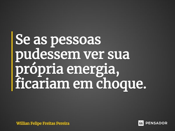 ⁠Se as pessoas pudessem ver sua própria energia, ficariam em choque.... Frase de Willian Felipe Freitas Pereira.