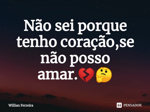 ⁠Não sei porque tenho coração,se não posso amar.💔🤔... Frase de willian ferreira.