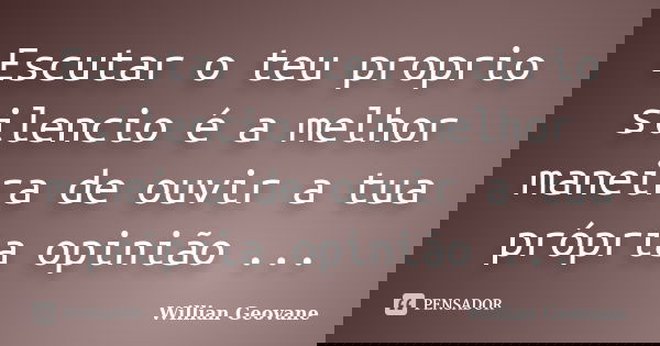 Escutar o teu proprio silencio é a melhor maneira de ouvir a tua própria opinião ...... Frase de Willian Geovane.
