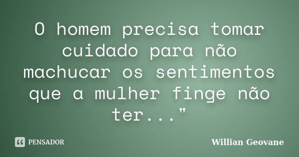 O homem precisa tomar cuidado para não machucar os sentimentos que a mulher finge não ter..."... Frase de Willian Geovane.