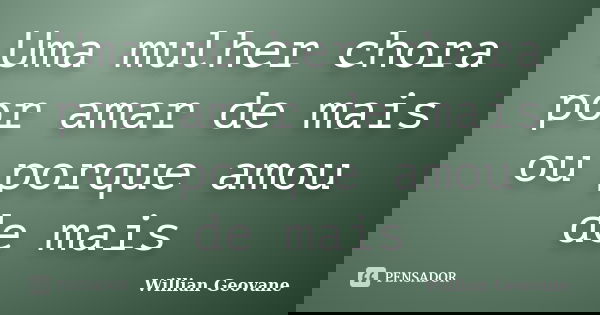 Uma mulher chora por amar de mais ou porque amou de mais... Frase de Willian Geovane.