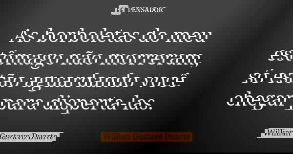 As borboletas do meu estômago não morreram, só estão aguardando você chegar para disperta-las.... Frase de Willian Gustavo Duarte.