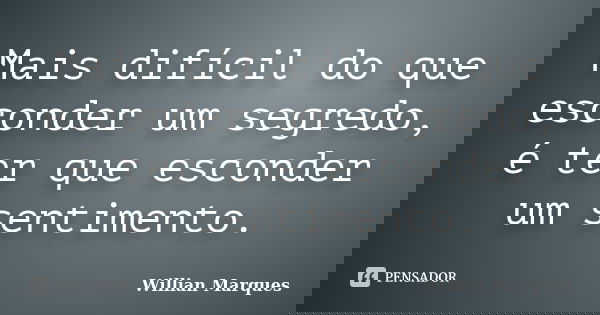 Mais difícil do que esconder um segredo, é ter que esconder um sentimento.... Frase de Willian Marques.