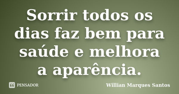 Sorrir todos os dias faz bem para saúde e melhora a aparência.... Frase de Willian Marques Santos.