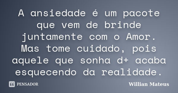 A ansiedade é um pacote que vem de brinde juntamente com o Amor. Mas tome cuidado, pois aquele que sonha d+ acaba esquecendo da realidade.... Frase de Willian Mateus.