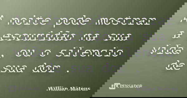 A noite pode mostrar a escuridão na sua vida , ou o silencio de sua dor .... Frase de Willian Mateus.