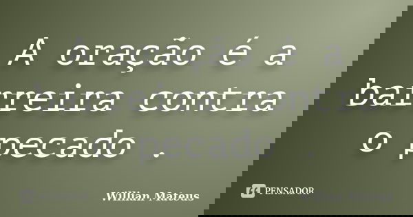 A oração é a barreira contra o pecado .... Frase de Willian Mateus.