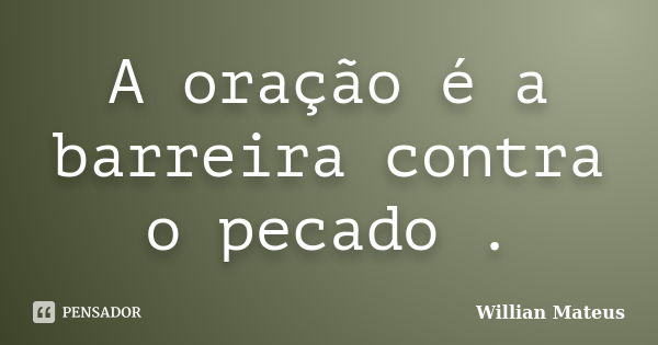 A oração é a barreira contra o pecado .... Frase de Willian Mateus.