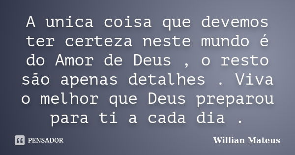 A unica coisa que devemos ter certeza neste mundo é do Amor de Deus , o resto são apenas detalhes . Viva o melhor que Deus preparou para ti a cada dia .... Frase de Willian Mateus.