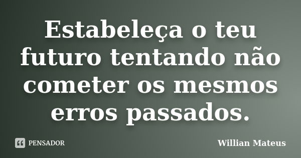 Estabeleça o teu futuro tentando não cometer os mesmos erros passados.... Frase de Willian Mateus.