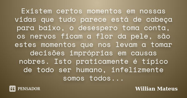 Existem certos momentos em nossas vidas que tudo parece está de cabeça para baixo, o desespero toma conta, os nervos ficam a flor da pele, são estes momentos qu... Frase de Willian Mateus.