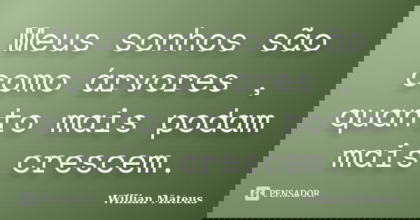 Meus sonhos são como árvores , quanto mais podam mais crescem.... Frase de Willian Mateus.
