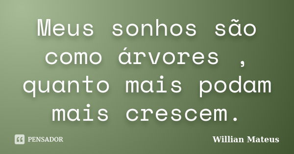 Meus sonhos são como árvores , quanto mais podam mais crescem.... Frase de Willian Mateus.