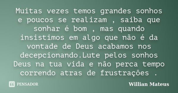 Muitas vezes temos grandes sonhos e poucos se realizam , saiba que sonhar é bom , mas quando insistimos em algo que não é da vontade de Deus acabamos nos decepc... Frase de Willian Mateus.