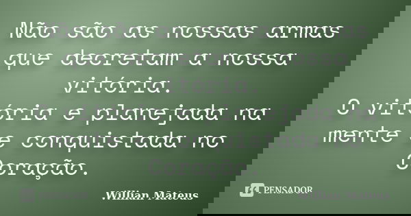 Não são as nossas armas que decretam a nossa vitória. O vitória e planejada na mente e conquistada no Coração.... Frase de Willian Mateus.