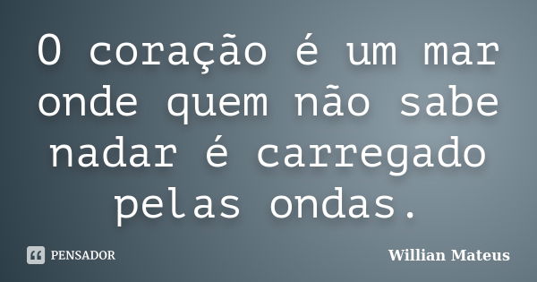 O coração é um mar onde quem não sabe nadar é carregado pelas ondas.... Frase de Willian Mateus.