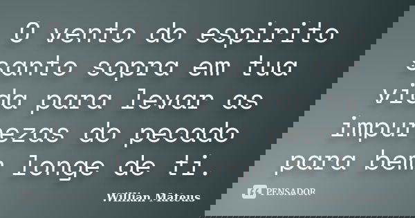 O vento do espirito santo sopra em tua vida para levar as impurezas do pecado para bem longe de ti.... Frase de Willian Mateus.