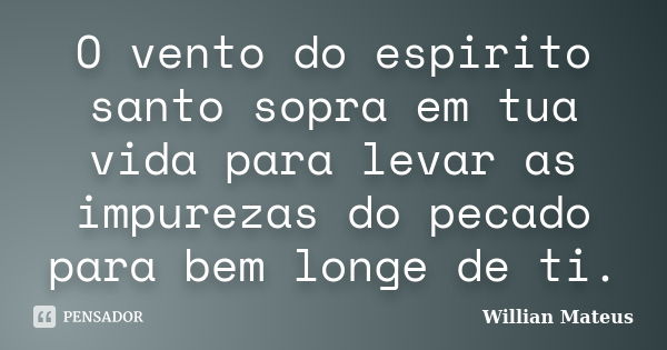 O vento do espirito santo sopra em tua vida para levar as impurezas do pecado para bem longe de ti.... Frase de Willian Mateus.