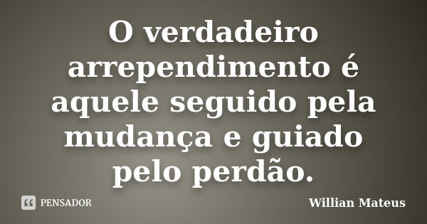 O verdadeiro arrependimento é aquele seguido pela mudança e guiado pelo perdão.... Frase de Willian Mateus.