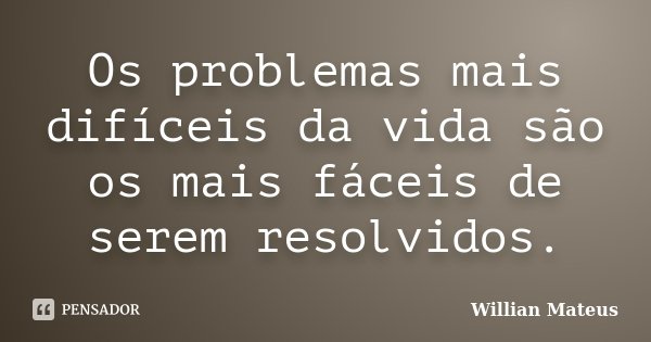 Os problemas mais difíceis da vida são os mais fáceis de serem resolvidos.... Frase de Willian Mateus.