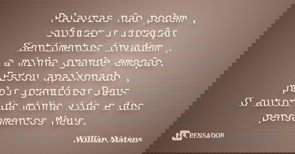 Palavras não podem , sufocar o coração. Sentimentos invadem , a minha grande emoção. Estou apaixonado , pelo grandioso Deus O autor da minha vida e dos pensamen... Frase de Willian Mateus.
