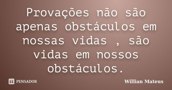 Provações não são apenas obstáculos em nossas vidas , são vidas em nossos obstáculos.... Frase de Willian Mateus.