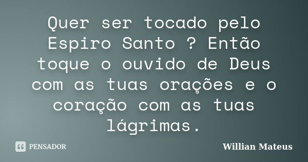 Quer ser tocado pelo Espiro Santo ? Então toque o ouvido de Deus com as tuas orações e o coração com as tuas lágrimas.... Frase de Willian Mateus.