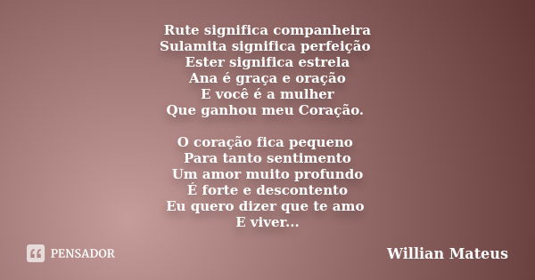 Rute significa companheira Sulamita significa perfeição Ester significa estrela Ana é graça e oração E você é a mulher Que ganhou meu Coração. O coração fica pe... Frase de Willian Mateus.